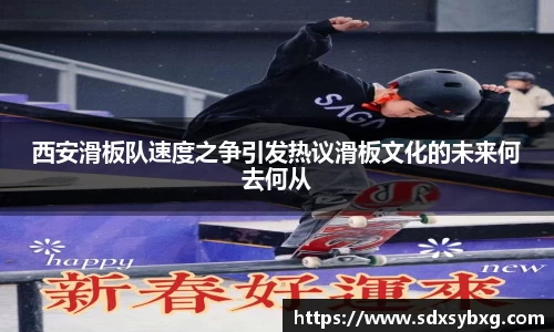 西安滑板队速度之争引发热议滑板文化的未来何去何从